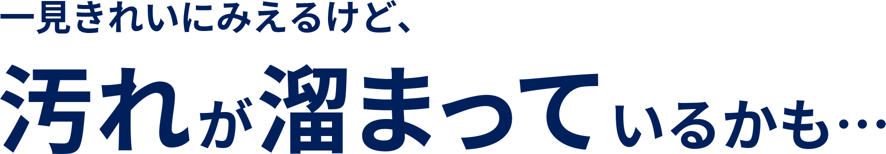 一見きれいに見えるけど、汚れが溜まっているかも...